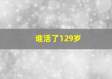 谁活了129岁