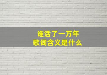 谁活了一万年歌词含义是什么