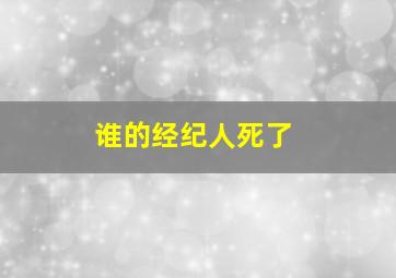 谁的经纪人死了