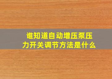 谁知道自动增压泵压力开关调节方法是什么