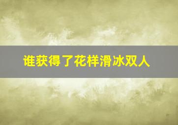 谁获得了花样滑冰双人