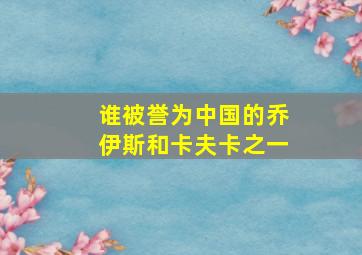 谁被誉为中国的乔伊斯和卡夫卡之一