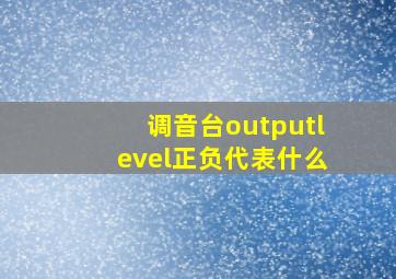 调音台outputlevel正负代表什么