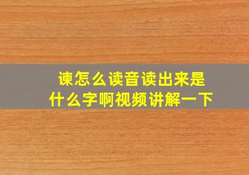 谏怎么读音读出来是什么字啊视频讲解一下