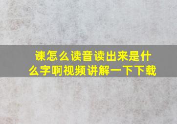 谏怎么读音读出来是什么字啊视频讲解一下下载