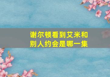 谢尔顿看到艾米和别人约会是哪一集