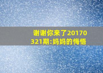 谢谢你来了20170321期:妈妈的悔悟