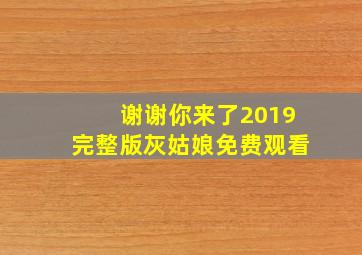 谢谢你来了2019完整版灰姑娘免费观看