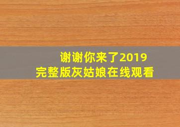 谢谢你来了2019完整版灰姑娘在线观看