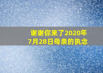 谢谢你来了2020年7月28日母亲的执念