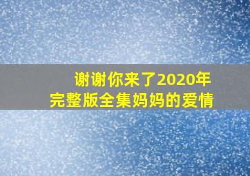 谢谢你来了2020年完整版全集妈妈的爱情