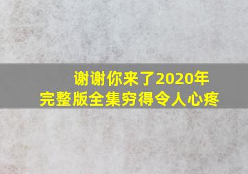 谢谢你来了2020年完整版全集穷得令人心疼