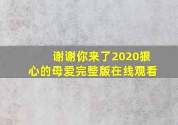 谢谢你来了2020狠心的母爱完整版在线观看