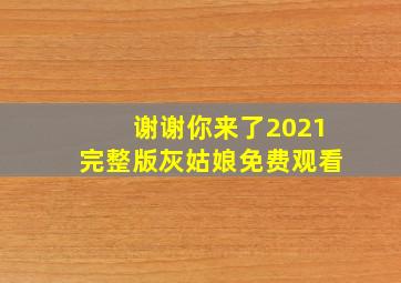 谢谢你来了2021完整版灰姑娘免费观看