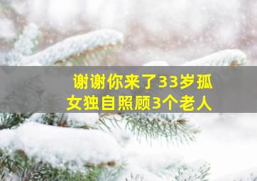 谢谢你来了33岁孤女独自照顾3个老人