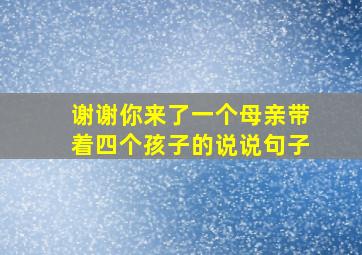 谢谢你来了一个母亲带着四个孩子的说说句子