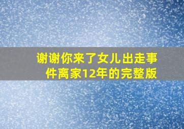 谢谢你来了女儿出走事件离家12年的完整版