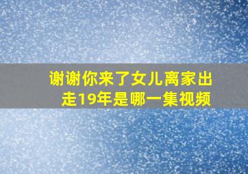 谢谢你来了女儿离家出走19年是哪一集视频