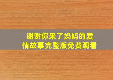 谢谢你来了妈妈的爱情故事完整版免费观看