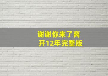 谢谢你来了离开12年完整版