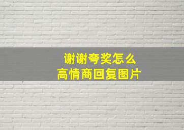 谢谢夸奖怎么高情商回复图片