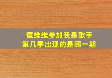 谭维维参加我是歌手第几季出现的是哪一期