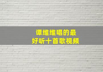 谭维维唱的最好听十首歌视频