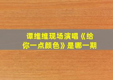 谭维维现场演唱《给你一点颜色》是哪一期