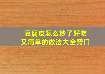 豆腐皮怎么炒了好吃又简单的做法大全窍门