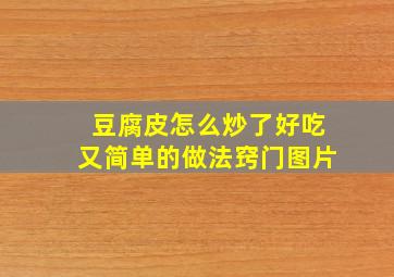 豆腐皮怎么炒了好吃又简单的做法窍门图片