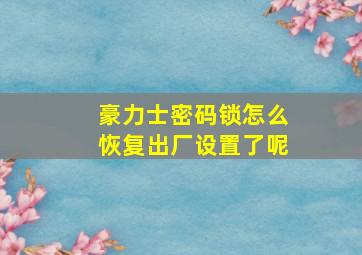 豪力士密码锁怎么恢复出厂设置了呢