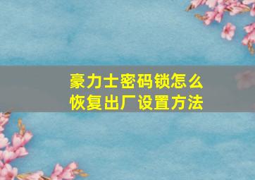 豪力士密码锁怎么恢复出厂设置方法