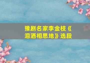 豫剧名家李金枝《泪洒相思地》选段