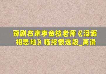 豫剧名家李金枝老师《泪洒相思地》临终恨选段_高清