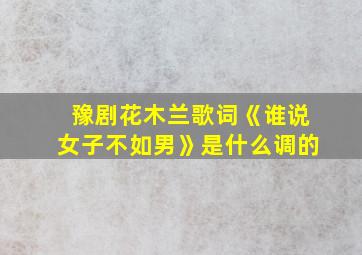 豫剧花木兰歌词《谁说女子不如男》是什么调的