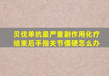 贝伐单抗最严重副作用化疗结束后手指关节僵硬怎么办