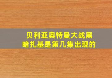 贝利亚奥特曼大战黑暗扎基是第几集出现的