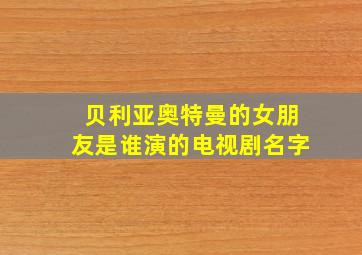 贝利亚奥特曼的女朋友是谁演的电视剧名字