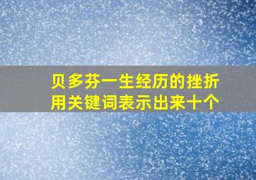 贝多芬一生经历的挫折用关键词表示出来十个