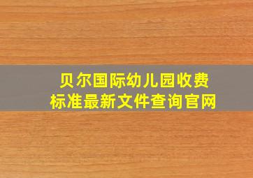 贝尔国际幼儿园收费标准最新文件查询官网