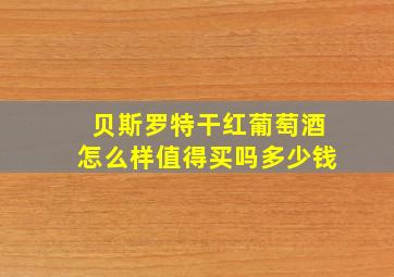 贝斯罗特干红葡萄酒怎么样值得买吗多少钱