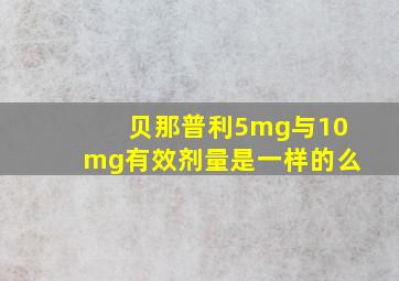 贝那普利5mg与10mg有效剂量是一样的么