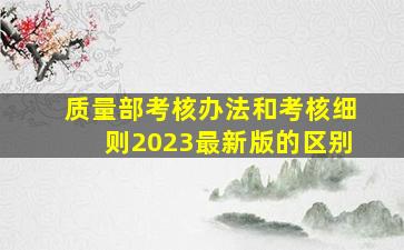 质量部考核办法和考核细则2023最新版的区别