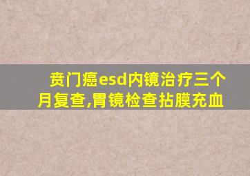 贲门癌esd内镜治疗三个月复查,胃镜检查拈膜充血