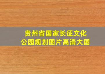 贵州省国家长征文化公园规划图片高清大图