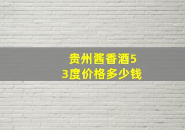 贵州酱香酒53度价格多少钱