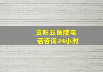 贵阳五医院电话咨询24小时