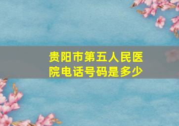 贵阳市第五人民医院电话号码是多少