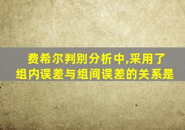 费希尔判别分析中,采用了组内误差与组间误差的关系是