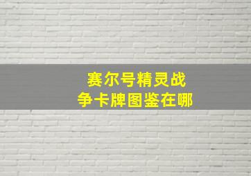 赛尔号精灵战争卡牌图鉴在哪